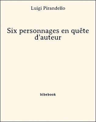 Six personnages en quête d&#039;auteur - Pirandello, Luigi - Bibebook cover